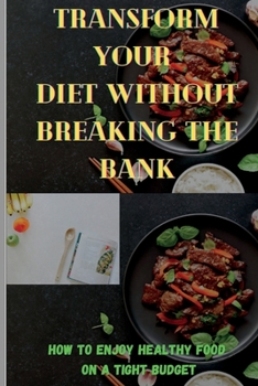 Transform Your Diet Without Breaking the Bank: How to enjoy healthy food on a tight budget