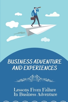 Business Adventure And Experiences: Lessons From Failure In Business Adventure: Lessons In Business Adventure Story
