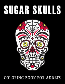 Coloring Book for Adults Sugar Skulls: Stress Relieving Skull Designs for Adults Relaxation