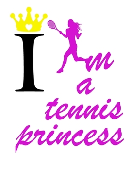 I Am Tennis Princess: Tennis Player Notebook Journal for Game Record, Score Notes Keeper, Tennis Player Gift. Best Funny Gift Tennis Notebooks (Athlete Log Book)