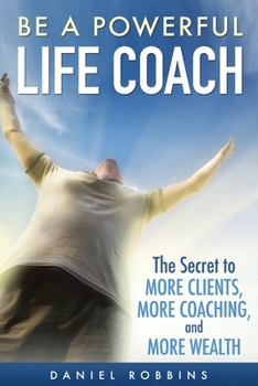 Paperback Be A Powerful Life Coach: The Secret To More Clients, More Coaching, and More Wealth Book