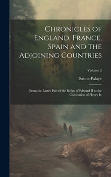 Hardcover Chronicles of England, France, Spain and the Adjoining Countries: From the Latter Part of the Reign of Edward II to the Coronation of Henry Iv; Volume Book