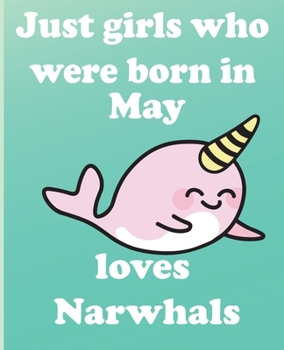 Just girls who were born in May who loves narwhals:: Journal and Notebook for Girls -With Lined and Blank Pages, Perfect for Journal, Doodling, ... 110 Pages, 6x9, Soft Cover, Matte Finish