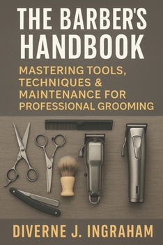 THE BARBER’S HANDBOOK: Mastering Tools, Techniques & Maintenance for Professional Grooming