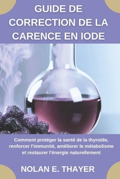 Guide de correction de la carence en iode: Comment protéger la santé de la thyroïde, renforcer l'immunité, améliorer le métabolisme et restaurer l'énergie naturellement (French Edition)