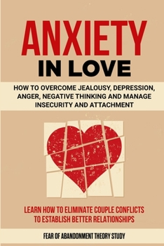 Paperback Anxiety in Love: How to Overcome Jealousy, Depression, Anger, Negative Thinking and Manage Insecurity and Attachment. Learn How to Elim Book