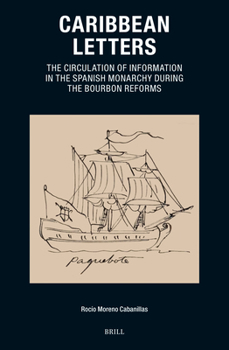 Hardcover Caribbean Letters: The Circulation of Information in the Spanish Monarchy During the Bourbon Reforms Book