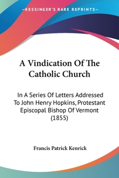 Paperback A Vindication Of The Catholic Church: In A Series Of Letters Addressed To John Henry Hopkins, Protestant Episcopal Bishop Of Vermont (1855) Book