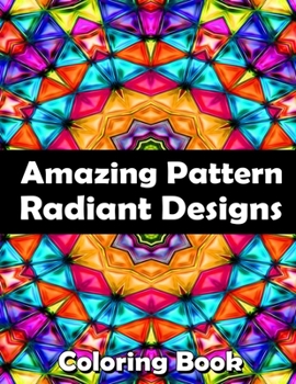 Amazing Pattern Radiant Designs: Adult Coloring Book Mandala, Amazing Patterns Coloring Pages Fun and Relaxing !.