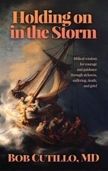 Holding on in the Storm: Biblical wisdom for courage and guidance through sickness, suffering, death, and grief