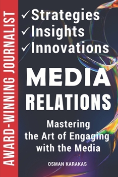 Paperback Media Relations: Strategies, Insights, and Innovations: Mastering the Art of Engaging with the Media Book