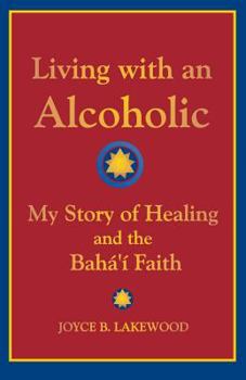 Living with an Alcoholic: My Story of Healing and the Baha'i Faith