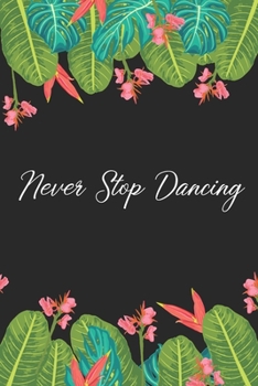 Never Stop Dancing: Dance Journal, Teacher Quote Journal, Recital, Appreciation Gift Journal or Diary ~ Unique Inspirational Notebook Gift for ... Dance Gift (Dance Recital Gifts)