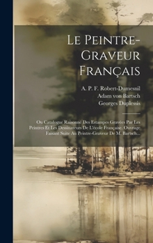 Hardcover Le Peintre-graveur Français: Ou Catalogue Raisonné Des Estampes Gravées Par Les Peintres Et Les Dessinateurs De L'école Française. Ouvrage Faisant [French] Book