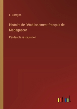 Paperback Histoire de l'établissement français de Madagascar: Pendant la restauration [French] Book