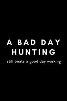 Paperback A Bad Day Hunting Still Beats A Good Day Working: Funny Hunting Notebook Gift Idea For Passionate Hunter - 120 Pages (6" x 9") Hilarious Gag Present Book