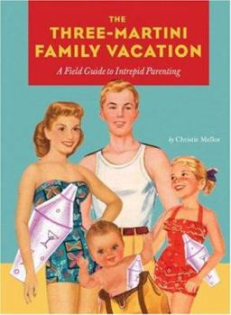 Paperback The Three-Martini Family Vacation: A Field Guide to Intrepid Parenting Book
