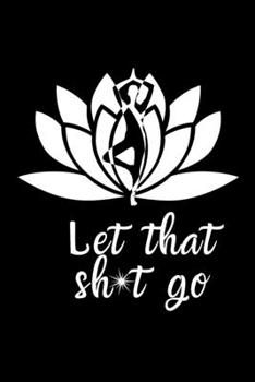 Paperback Let That Sh*t Go: A Journal for Leaving Your Bullsh*t Behind and Creating a Happy Life Book