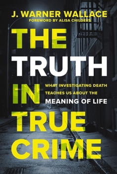 Paperback The Truth in True Crime: What Investigating Death Teaches Us about the Meaning of Life Book