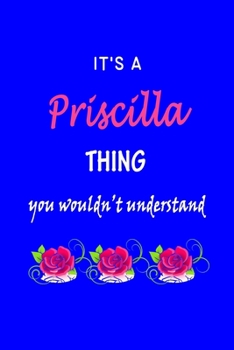 It's A  Priscilla  Thing You Wouldn't Understand: Priscilla  First Name Personalized Journal 6x9 Notebook, Wide Ruled (Lined) blank pages Funny  Cover ... and Women with Pink Name, Roses, on Blue