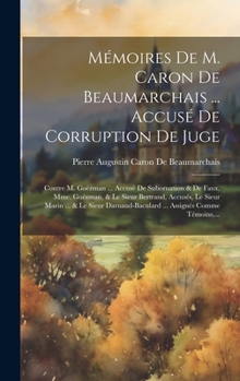 Hardcover Mémoires De M. Caron De Beaumarchais ... Accusé De Corruption De Juge: Contre M. Goëzman ... Accusé De Subornation & De Faux, Mme. Goézman, & Le Sieur [French] Book