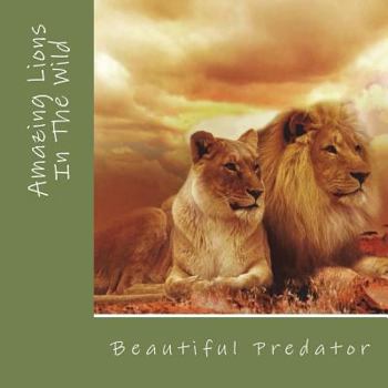 Paperback Amazing Lions In The Wild: Beautiful Preditors Book