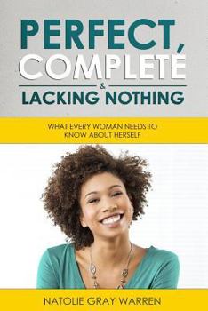 Paperback Perfect, Complete & Lacking Nothing: What Every Woman Needs To Know About Herself Book