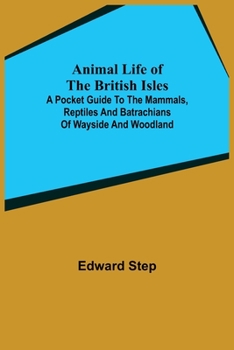 Paperback Animal Life of the British Isles; A Pocket Guide to the Mammals, Reptiles and Batrachians of Wayside and Woodland Book