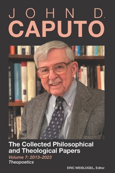 John D. Caputo: The Collected Philosophical and Theological Papers: Volume 7: 2013–2023: Theopoetics