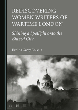 Rediscovering Women Writers of Wartime London: Shining a Spotlight onto the Blitzed City