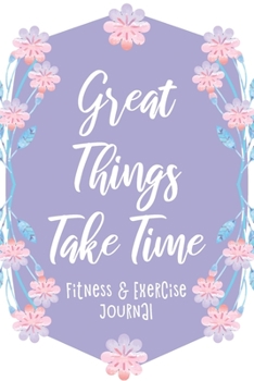 Great Things Take Time: Fitness & Exercise Journal, Gym Workout Logbook, Floral Purple Design (Size 6x9)