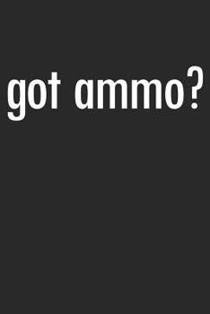 Got Ammo?: A Shooters Pistol Or Rifle Target Shooting Log, A Lined Journal With 120 Pages