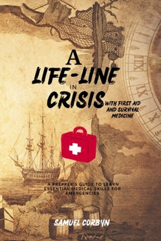 A Lifeline in Crisis with First Aid and Survival Medicine: A Prepper's Guide to Learn Essential Medical Skills for Emergencies (A lifeline in crisis series)
