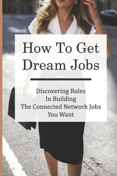 Paperback How To Get Dream Jobs: Discovering Rules In Building The Connected Network Jobs You Want: Job Searching Rules Book