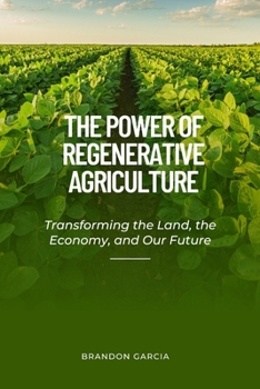 The Power of Regenerative Agriculture: Transforming the Land, the Economy, and Our Future
