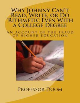 Paperback Why Johnny Can't Read, Write, or Do 'Rithmetic Even With a College Degree: An account of the fraud of higher education Book
