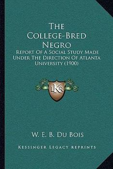 The College-bred Negro; Report of a Social Study Made Under the Direction of Atlanta University; Together With the Proceedings of the Fifth Conference ... Held at Atlanta University, May 29-30, 1900