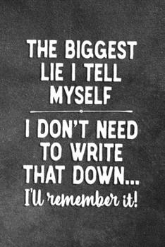 Paperback The Biggest Lie I Tell Myself I Don't Need To Write That Down I'll Remember It: Blank Lined Notebook Snarky Sarcastic Gag Gift Book