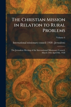 The Christian Mission in Relation to Rural Problems: The Jerusalem Meeting of the International Missionary Council, March 24th-April 8th, 1928