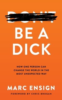 Paperback Be a Dick: How One Person Can Change the World in the Most Unexpected Way Book