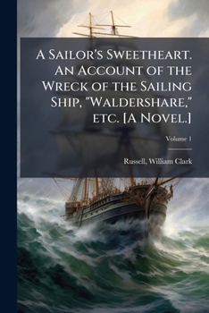 A Sailor's Sweetheart. An account of the wreck of the sailing ship, "Waldershare," etc. [A novel.] Volume 1
