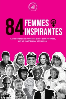 Paperback 84 femmes inspirantes: La vie d'héroïnes influentes qui se sont rebellées, ont fait la différence et inspirent (Livre pour féministes) [French] Book