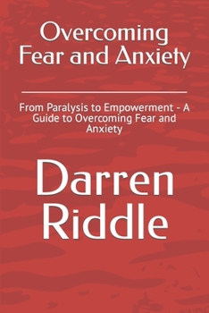 Paperback Overcoming Fear and Anxiety: From Paralysis to Empowerment - A Guide to Overcoming Fear and Anxiety Book