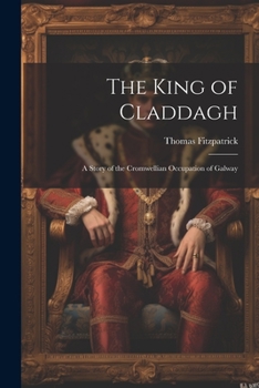 The King of Claddagh: A Story of the Cromwellian Occupation of Galway