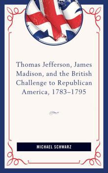 Hardcover Thomas Jefferson, James Madison, and the British Challenge to Republican America, 1783-95 Book