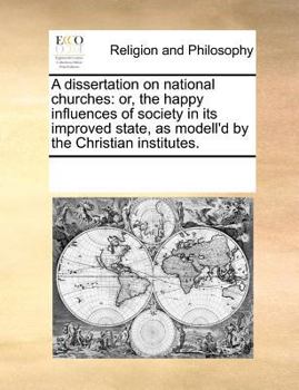 Paperback A Dissertation on National Churches: Or, the Happy Influences of Society in Its Improved State, as Modell'd by the Christian Institutes. Book