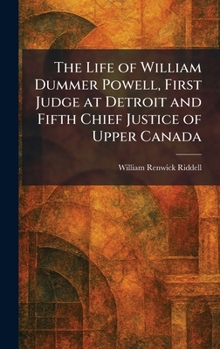 The Life of William Dummer Powell, First Judge at Detroit and Fifth Chief Justice of Upper Canada