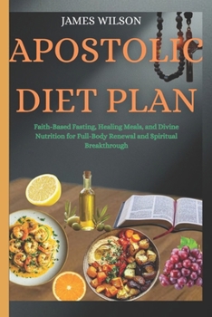 Paperback Apostolic Diet Plan: Faith-Based Fasting, Healing Meals, and Divine Nutrition for Full-Body Renewal and Spiritual Breakthrough Book