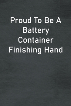 Proud To Be A Battery Container Finishing Hand: Lined Notebook For Men, Women And Co Workers
