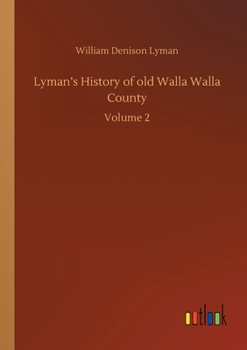 Lyman's History of old Walla Walla County, Embracing Walla Walla, Columbia, Garfield and Asotin Counties; Volume 2